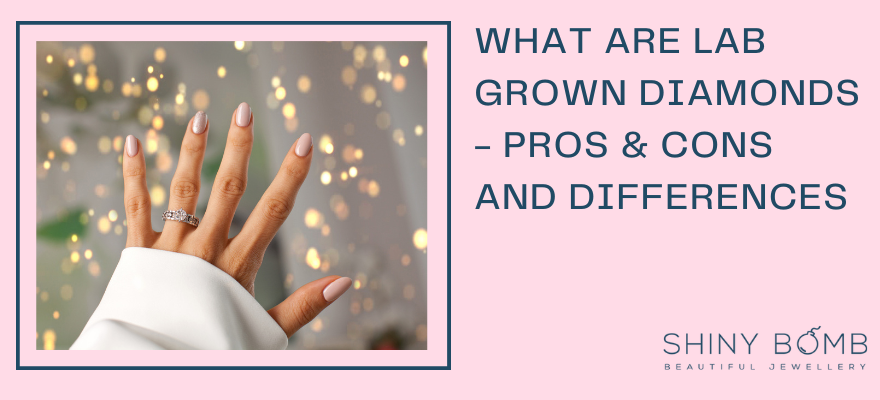 What Are Lab Grown Diamonds - Pros & Cons and Differences